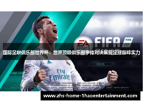 国际足联俱乐部世界杯：世界顶级俱乐部争锋对决展现足球巅峰实力