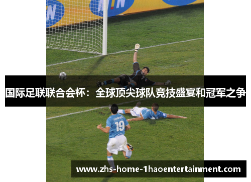 国际足联联合会杯:全球顶尖球队竞技盛宴和冠军之争 国际足联联合会杯:全球顶尖球队竞技盛宴和冠军之争