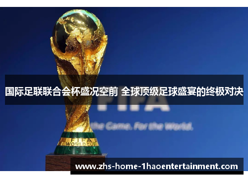 国际足联联合会杯盛况空前 全球顶级足球盛宴的终极对决