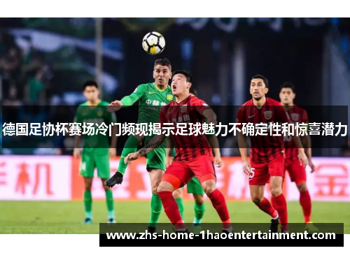 德国足协杯赛场冷门频现揭示足球魅力不确定性和惊喜潜力 德国足协杯赛场冷门频现揭示足球魅力不确定性和惊喜潜力