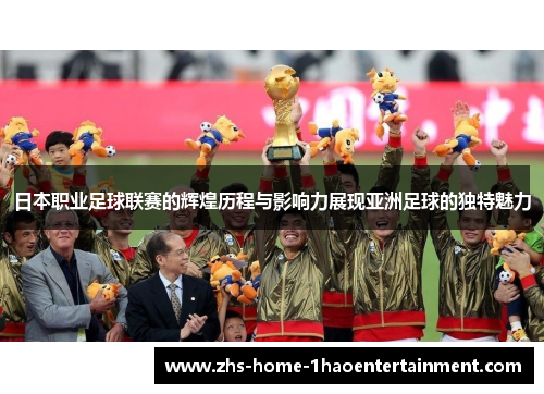 日本职业足球联赛的辉煌历程与影响力展现亚洲足球的独特魅力