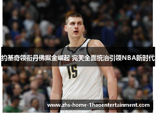 约基奇领衔丹佛掘金崛起 完美全面统治引领NBA新时代
