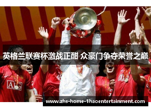 英格兰联赛杯激战正酣 众豪门争夺荣誉之巅