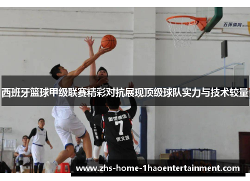 西班牙篮球甲级联赛精彩对抗展现顶级球队实力与技术较量 西班牙篮球甲级联赛精彩对抗展现顶级球队实力与技术较量