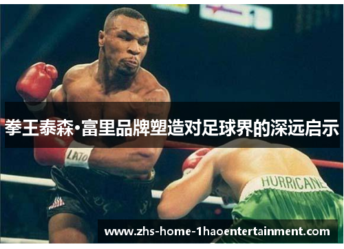 拳王泰森·富里品牌塑造对足球界的深远启示