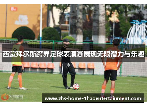 西蒙拜尔斯跨界足球表演赛展现无限潜力与乐趣 西蒙拜尔斯跨界足球表演赛展现无限潜力与乐趣