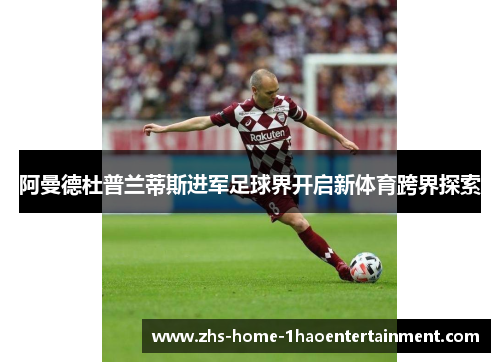 阿曼德杜普兰蒂斯进军足球界开启新体育跨界探索