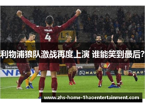 利物浦狼队激战再度上演 谁能笑到最后? 利物浦狼队激战再度上演 谁能笑到最后?