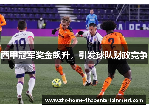 西甲冠军奖金飙升，引发球队财政竞争