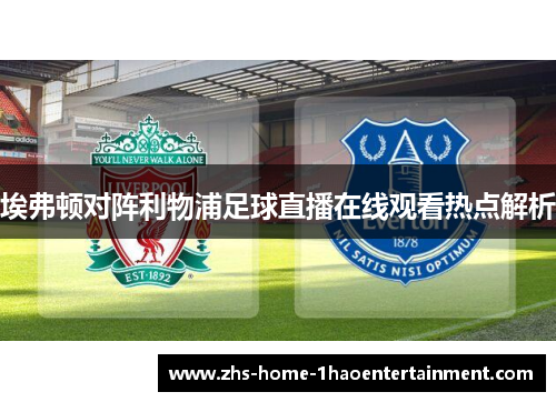 埃弗顿对阵利物浦足球直播在线观看热点解析 埃弗顿对阵利物浦足球直播在线观看热点解析