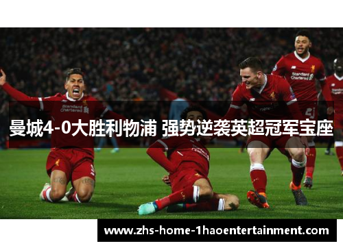 曼城4-0大胜利物浦 强势逆袭英超冠军宝座 曼城4-0大胜利物浦 强势逆袭英超冠军宝座