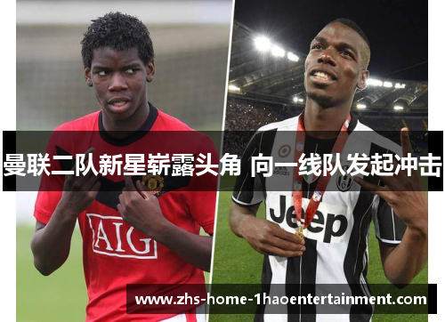 曼联二队新星崭露头角 向一线队发起冲击 曼联二队新星崭露头角 向一线队发起冲击