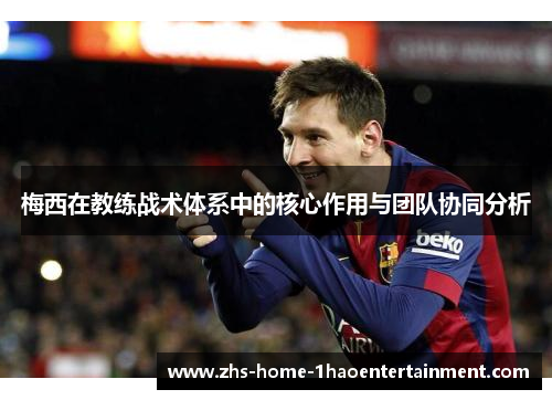 梅西在教练战术体系中的核心作用与团队协同分析