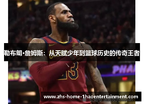勒布朗·詹姆斯：从天赋少年到篮球历史的传奇王者