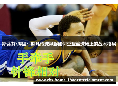斯蒂芬·库里：超凡传球视野如何重塑篮球场上的战术格局