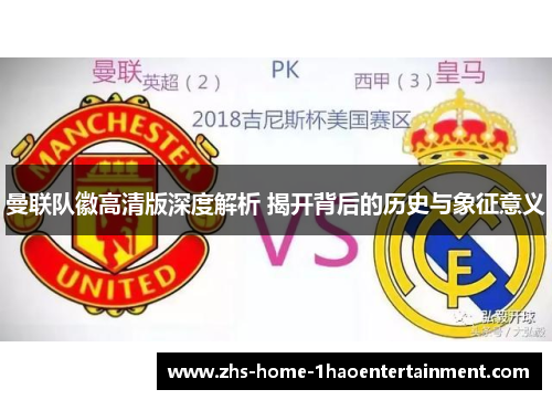 曼联队徽高清版深度解析 揭开背后的历史与象征意义