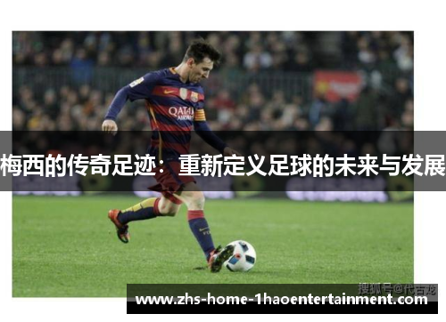 梅西的传奇足迹：重新定义足球的未来与发展