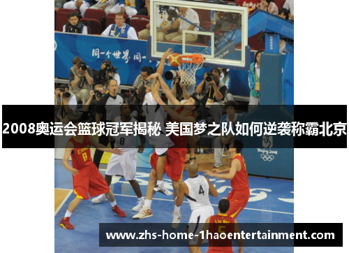 2008奥运会篮球冠军揭秘 美国梦之队如何逆袭称霸北京